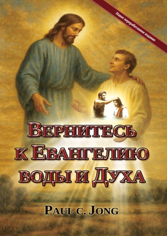 ВЕРНИТЕСЬ К ЕВАНГЕЛИЮ ВОДЫ И ДУХА [Новое переработанное издание]