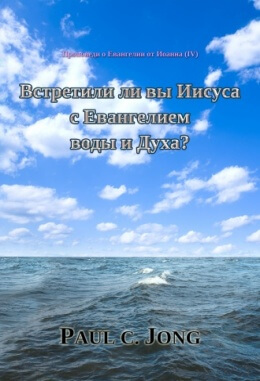 Проповеди о Евангелии от Иоанна (Ⅳ) - Встретили ли вы Иисуса с Евангелием воды и Духа? Проповеди о Евангелии от Иоанна (Ⅳ) - Встретили ли вы Иисуса с Евангелием воды и Духа?