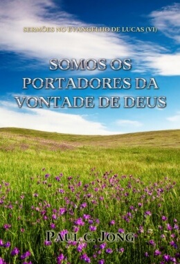 SERMÕES NO EVANGELHO DE LUCAS (Ⅵ) - SOMOS OS PORTADORES DA VONTADE DE DEUS SERMÕES NO EVANGELHO DE LUCAS (Ⅵ) - SOMOS OS PORTADORES DA VONTADE DE DEUS