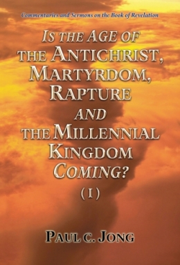 Commentaries and Sermons on the Book of Revelation - IS THE AGE OF THE ANTICHRIST, MARTYRDOM, RAPTURE AND THE MILLENNIAL KINGDOM COMING? (I) Commentaries and Sermons on the Book of Revelation - IS THE AGE OF THE ANTICHRIST, MARTYRDOM, RAPTURE AND THE MILLENNIAL KINGDOM COMING? (I)
