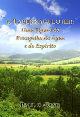 O TABERNÁCULO (Ⅲ): Uma Figura do Evangelho da Água e do Espírito O TABERNÁCULO (Ⅲ): Uma Figura do Evangelho da Água e do Espírito