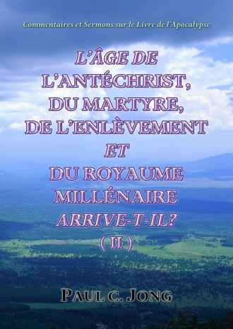 Commentaires et Sermons sur le Livre de l’Apocalypse - L’ÂGE DE L’ANTÉCHRIST, DU MARTYRE, DE L’ENLÈVEMENT ET DU ROYAUME MILLÉNAIRE ARRIVE-T-IL? (Ⅱ)