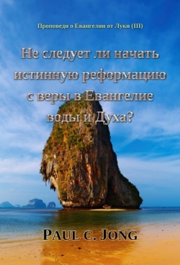 Проповеди о Евангелии от Луки (Ⅲ) - Не следует ли начать истинную реформацию с веры в Евангелие воды и Духа? Проповеди о Евангелии от Луки (Ⅲ) - Не следует ли начать истинную реформацию с веры в Евангелие воды и Духа?