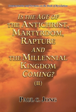 Commentaries and Sermons on the Book of Revelation - IS THE AGE OF THE ANTICHRIST, MARTYRDOM, RAPTURE AND THE MILLENNIAL KINGDOM COMING? (II) Commentaries and Sermons on the Book of Revelation - IS THE AGE OF THE ANTICHRIST, MARTYRDOM, RAPTURE AND THE MILLENNIAL KINGDOM COMING? (II)