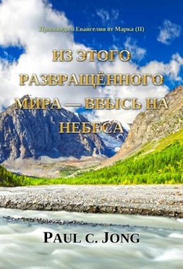 Проповеди о Евангелии от Марка (Ⅱ) - Из этого развращённого мира – ввысь на Небеса Проповеди о Евангелии от Марка (Ⅱ) - Из этого развращённого мира – ввысь на Небеса