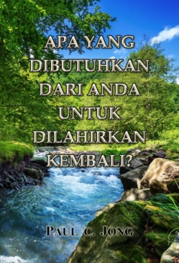 APA YANG DIBUTUHKAN DARI ANDA UNTUK DILAHIRKAN KEMBALI? APA YANG DIBUTUHKAN DARI ANDA UNTUK DILAHIRKAN KEMBALI?
