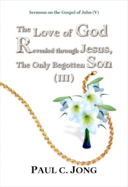 Sermons on the Gospel of John (V) - The Love of God Revealed through Jesus, The Only Begotten Son (III) Sermons on the Gospel of John (V) - The Love of God Revealed through Jesus, The Only Begotten Son (III)
