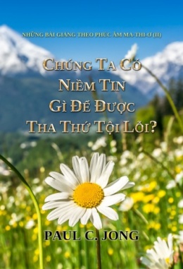 NHỮNG BÀI GIẢNG THEO PHÚC ÂM MA-THI-Ơ (II)-CHÚNG TA CÓ NIỀM TIN GÌ ĐỂ ĐƯỢC THA THỨ TỘI LỖI? NHỮNG BÀI GIẢNG THEO PHÚC ÂM MA-THI-Ơ (II)-CHÚNG TA CÓ NIỀM TIN GÌ ĐỂ ĐƯỢC THA THỨ TỘI LỖI?