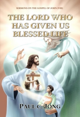 Sermons on the Gospel of John (VIII) - THE LORD WHO HAS GIVEN US BLESSED LIFE Sermons on the Gospel of John (VIII) - THE LORD WHO HAS GIVEN US BLESSED LIFE