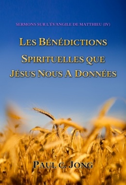 SERMONS SUR L’ÉVANGILE DE MATTHIEU (IV) - LES BÉNÉDICTIONS SPIRITUELLES QUE JÉSUS NOUS A DONNÉES SERMONS SUR L’ÉVANGILE DE MATTHIEU (IV) - LES BÉNÉDICTIONS SPIRITUELLES QUE JÉSUS NOUS A DONNÉES