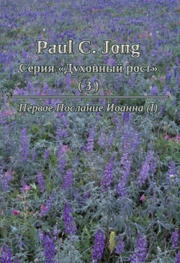 Paul C. Jong Серия «Духовный рост» (3) - Первое Послание Иоанна (Ⅰ) Paul C. Jong Серия «Духовный рост» (3) - Первое Послание Иоанна (Ⅰ)