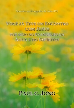 Sermões no Evangelho de João (IV) - VOCÊ JÁ TEVE UM ENCONTRO COM JESUS POR MEIO DO EVANGELHO DA ÁGUA E DO ESPÍRITO? Sermões no Evangelho de João (IV) - VOCÊ JÁ TEVE UM ENCONTRO COM JESUS POR MEIO DO EVANGELHO DA ÁGUA E DO ESPÍRITO?