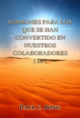 SERMONES PARA LOS QUE SE HAN CONVERTIDO EN NUESTROS COLABORADORES (III) SERMONES PARA LOS QUE SE HAN CONVERTIDO EN NUESTROS COLABORADORES (III)