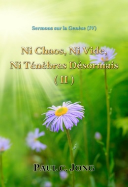 Sermons sur la Genèse (Ⅳ) - Ni Chaos, Ni Vide, Ni Ténèbres Désormais (Ⅱ) Sermons sur la Genèse (Ⅳ) - Ni Chaos, Ni Vide, Ni Ténèbres Désormais (Ⅱ)