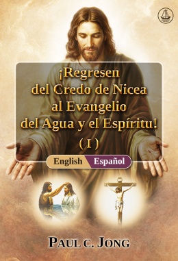 [Español－English] ¡Regresen del Credo de Nicea al Evangelio del Agua y el Espíritu! (I)－Return from the Nicene Creed to the Gospel of the Water and the Spirit! (I)