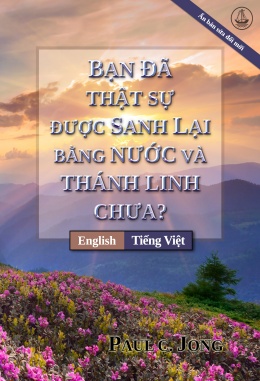 [Tiếng Việt－English] BẠN ĐÃ THẬT SỰ ĐƯỢC SANH LẠI BẰNG NƯỚC VÀ THÁNH LINH CHƯA? [Ấn bản sửa đổi mới]－HAVE YOU TRULY BEEN BORN AGAIN OF WATER AND THE SPIRIT? [New Revised Edition]