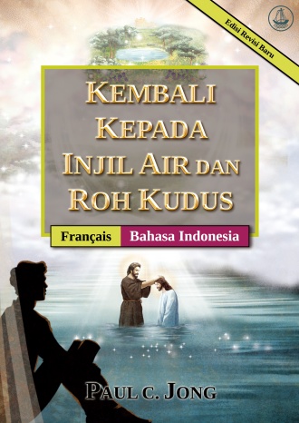 [Indonesia－Français] KEMBALI KEPADA INJIL AIR DAN ROH KUDUS [Edisi Revisi Baru]－RETOURNEZ À L’ÉVANGILE DE L’EAU ET DE L’ESPRIT [Nouvelle Édition Révisée]