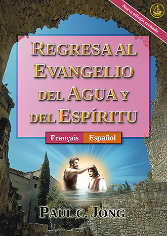 [Español-Françai] REGRESA AL EVANGELIO DEL AGUA Y DEL ESPÍRITU [Nueva edición revisada] - RETOURNEZ À L’ÉVANGILE DE L’EAU ET DE L’ESPRIT [Nouvelle Édition Révisée]