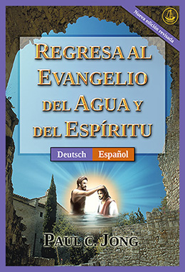 [Español－Deutsch] REGRESA AL EVANGELIO DEL AGUA Y DEL ESPÍRITU [Nueva edición revisada]－RÜCKKEHR ZUM EVANGELIUM DES WASSERS UND DES GEISTES [Neue überarbeitete Auflage]