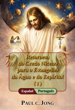 [Português－Español] Retornem do Credo Niceno para o Evangelho da Água e do Espírito! (I)－Return from the Nicene Creed to the Gospel of the Water and the Spirit! (I)