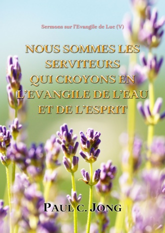 Sermons sur l’Évangile de Luc (Ⅴ) - NOUS SOMMES LES SERVITEURS QUI CROYONS EN L’EVANGILE DE L’EAU ET DE L’ESPRIT