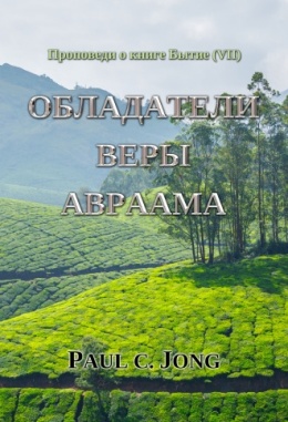 Проповеди о книге Бытие (Ⅶ) - ОБЛАДАТЕЛИ ВЕРЫ АВРААМА Проповеди о книге Бытие (Ⅶ) - ОБЛАДАТЕЛИ ВЕРЫ АВРААМА