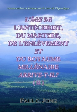 Commentaires et Sermons sur le Livre de l’Apocalypse - L’ÂGE DE L’ANTÉCHRIST, DU MARTYRE, DE L’ENLÈVEMENT ET DU ROYAUME MILLÉNAIRE ARRIVE-T-IL? (Ⅱ) Commentaires et Sermons sur le Livre de l’Apocalypse - L’ÂGE DE L’ANTÉCHRIST, DU MARTYRE, DE L’ENLÈVEMENT ET DU ROYAUME MILLÉNAIRE ARRIVE-T-IL? (Ⅱ)