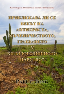 Коментари и проповеди за книгата Откровение - ПРИБЛИЖАВА ЛИ СЕ ВЕКЪТ НА АНТИХРИСТА, МЪЧЕНИЧЕСТВОТО, ГРАБВАНЕТО И ХИЛЯДОГОДИШНОТО ЦАРСТВО? (Ⅱ) Коментари и проповеди за книгата Откровение - ПРИБЛИЖАВА ЛИ СЕ ВЕКЪТ НА АНТИХРИСТА, МЪЧЕНИЧЕСТВОТО, ГРАБВАНЕТО И ХИЛЯДОГОДИШНОТО ЦАРСТВО? (Ⅱ)