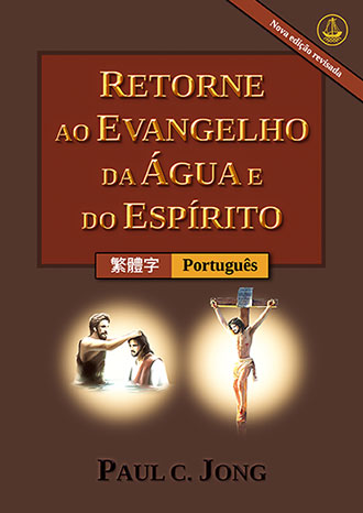 [Portuguese－繁體字] RETORNE AO EVANGELHO DA ÁGUA E DO ESPÍRITO [Nova edição revisada]－重歸水和聖靈的福音[新修訂版]