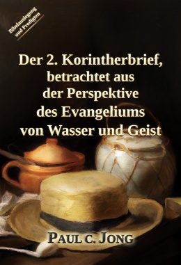 Der 2. Korintherbrief, betrachtet aus der Perspektive des Evangeliums von Wasser und Geist Der 2. Korintherbrief, betrachtet aus der Perspektive des Evangeliums von Wasser und Geist