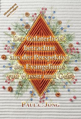 Der Galaterbrief, betrachtet aus der Perspektive des Evangeliums von Wasser und Geist Der Galaterbrief, betrachtet aus der Perspektive des Evangeliums von Wasser und Geist