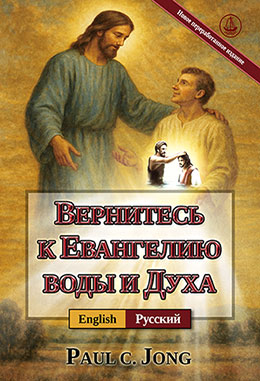 [Русский－English] ВЕРНИТЕСЬ К ЕВАНГЕЛИЮ ВОДЫ И ДУХА [Новое переработанное издание]－RETURN TO THE GOSPEL OF THE WATER AND THE SPIRIT [New Revised Edition]