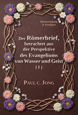 Der Römerbrief, betrachtet aus der Perspektive des Evangeliums von Wasser und Geist (I) Der Römerbrief, betrachtet aus der Perspektive des Evangeliums von Wasser und Geist (I)