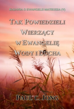 KAZANIA O EWANGELII MATEUSZA (V) - TAK POWIEDZIELI WIERZĄCY W EWANGELIĘ WODY I DUCHA KAZANIA O EWANGELII MATEUSZA (V) - TAK POWIEDZIELI WIERZĄCY W EWANGELIĘ WODY I DUCHA
