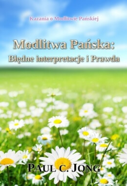 Kazania o Modlitwie Pańskiej - Modlitwa Pańska: Błędne interpretacje i Prawda Kazania o Modlitwie Pańskiej - Modlitwa Pańska: Błędne interpretacje i Prawda