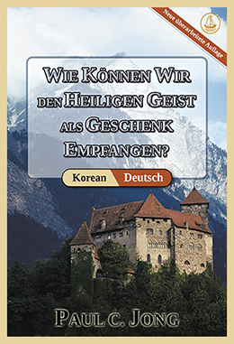 [Deutsch－한국어] WIE KÖNNEN WIR DEN HEILIGEN GEIST ALS GESCHENK EMPFANGEN? [Neue überarbeitete Auflage]－거룩한 성령을 선물로 받으려면? [신개정판]
