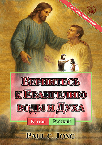 [Русский－한국어] ВЕРНИТЕСЬ К ЕВАНГЕЛИЮ ВОДЫ И ДУХА [Новое переработанное издание]－물과 성령의 복음으로 돌아오라 [신개정판]
