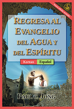 [Español－한국어] REGRESA AL EVANGELIO DEL AGUA Y DEL ESPÍRITU [Nueva edición revisada]－물과 성령의 복음으로 돌아오라 [신개정판]