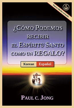 [Español－한국어] ¿CÓMO PODEMOS RECIBIR EL ESPÍRITU SANTO COMO UN REGALO? [Nueva edición revisada]－거룩한 성령을 선물로 받으려면? [신개정판]