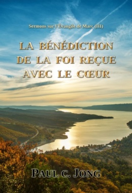 Sermons sur l’Évangile de Marc (Ⅲ) - LA BÉNÉDICTION DE LA FOI REÇUE AVEC LE CŒUR