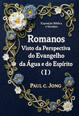 Romanos Visto da Perspectiva do Evangelho da Água e do Espírito (I) Romanos Visto da Perspectiva do Evangelho da Água e do Espírito (I)