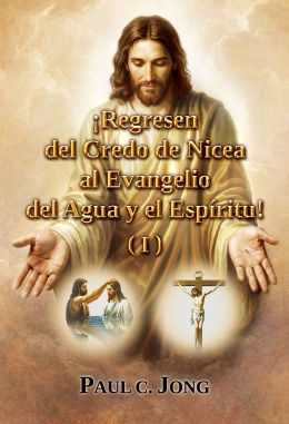 ¡Regresen del Credo de Nicea al Evangelio del Agua y el Espíritu! (I)