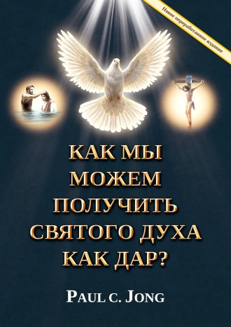 КАК МЫ МОЖЕМ ПОЛУЧИТЬ СВЯТОГО ДУХА КАК ДАР? [Новое переработанное издание]