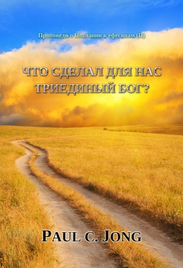 Проповеди о Послании к ефесянам (II) - ЧТО СДЕЛАЛ ДЛЯ НАС ТРИЕДИНЫЙ БОГ? Проповеди о Послании к ефесянам (II) - ЧТО СДЕЛАЛ ДЛЯ НАС ТРИЕДИНЫЙ БОГ?