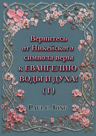 Вернитесь от Никейского символа веры к ЕВАНГЕЛИЮ ВОДЫ И ДУХА! (I)