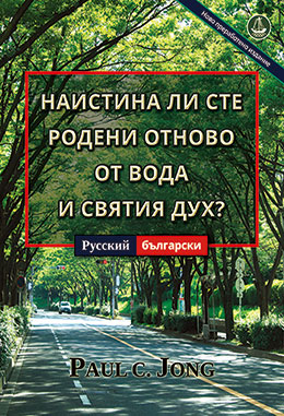 [Български－Русский] НАИСТИНА ЛИ СТЕ РОДЕНИ ОТНОВО ОТ ВОДА И СВЯТИЯ ДУХ? [Ново преработено издание]－ДЕЙСТВИТЕЛЬНО ЛИ ВЫ РОДИЛИСЬ СВЫШЕ ОТ ВОДЫ И ДУХА? [Новое переработанное издание]