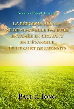 Sermons sur l’Évangile de Luc (Ⅲ) - LA RÉFORME RÉELLE NE DEVRAIT-ELLE PAS ÊTRE ENTAMÉE EN CROYANT EN L’ÉVANGILE DE L’EAU ET DE L’ESPRIT?