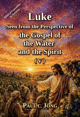 Luke Seen from the Perspective of the Gospel of the Water and the Spirit (V) Luke Seen from the Perspective of the Gospel of the Water and the Spirit (V)