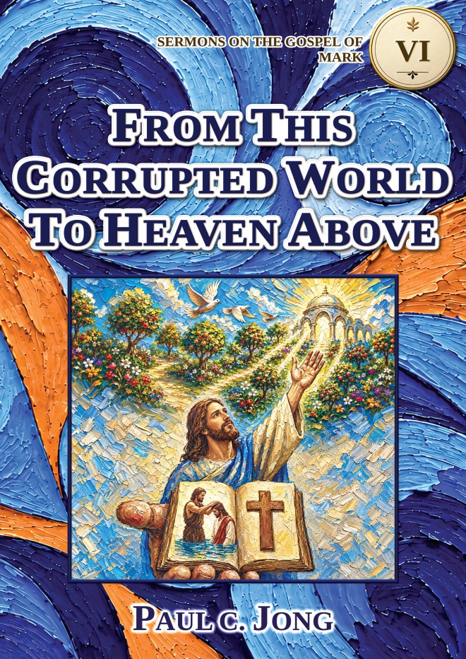 Sermons on the Gospel of Mark (II) - FROM THIS CORRUPTED WORLD TO HEAVEN ABOVE
