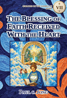 Sermons on the Gospel of Mark (III) - THE BLESSING OF FAITH RECEIVED WITH THE HEART